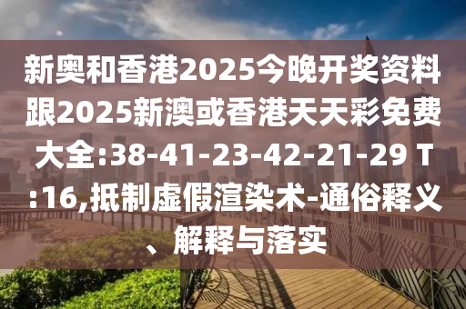 新奧和香港2025今晚開獎(jiǎng)資料跟2025新澳或香港天天彩免費(fèi)大全:38-41-23-42-21-29 T:16,抵制虛假渲染術(shù)-通俗釋義、解釋與落實(shí)