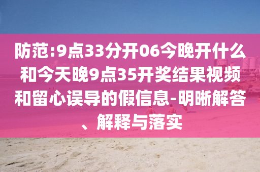 防范:9點33分開06今晚開什么和今天晚9點35開獎結果視頻和留心誤導的假信息-明晰解答、解釋與落實