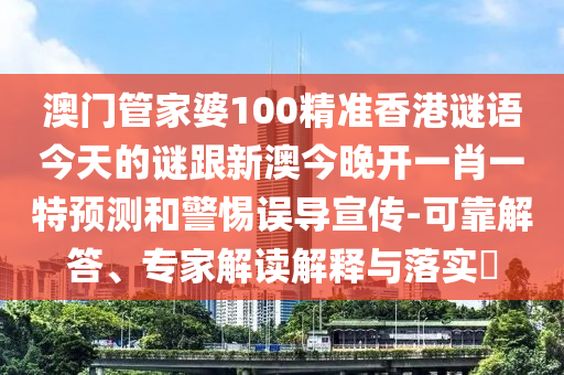 澳門管家婆100精準(zhǔn)香港謎語今天的謎跟新澳今晚開一肖一特預(yù)測(cè)和警惕誤導(dǎo)宣傳-可靠解答、專家解讀解釋與落實(shí)?