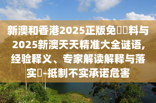 新澳和香港2025正版免費(fèi)資料與2025新澳天天精準(zhǔn)大全謎語(yǔ),經(jīng)驗(yàn)釋義、專家解讀解釋與落實(shí)?-抵制不實(shí)承諾危害