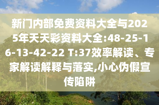 新門內(nèi)部免費(fèi)資料大全與2025年天天彩資料大全:48-25-16-13-42-22 T:37效率解讀、專家解讀解釋與落實(shí),小心偽假宣傳陷阱