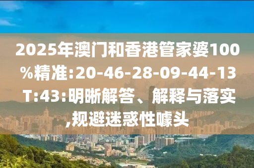 2025年澳門和香港管家婆100%精準(zhǔn):20-46-28-09-44-13 T:43:明晰解答、解釋與落實,規(guī)避迷惑性噱頭