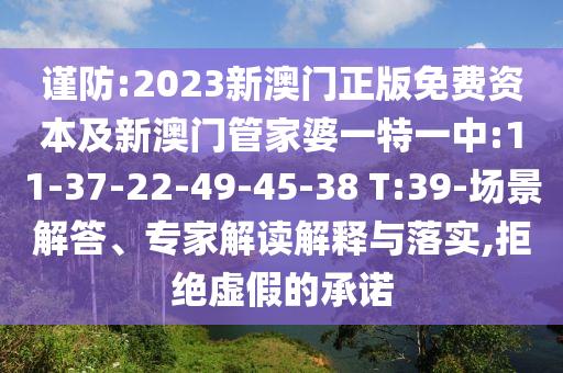 謹防:2023新澳門正版免費資本及新澳門管家婆一特一中:11-37-22-49-45-38 T:39-場景解答、專家解讀解釋與落實,拒絕虛假的承諾