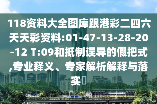 118資料大全圖庫跟港彩二四六天天彩資料:01-47-13-28-20-12 T:09和抵制誤導的假把式,專業(yè)釋義、專家解析解釋與落實?