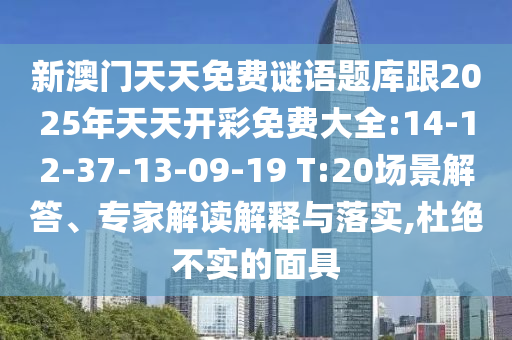 新澳門天天免費謎語題庫跟2025年天天開彩免費大全:14-12-37-13-09-19 T:20場景解答、專家解讀解釋與落實,杜絕不實的面具