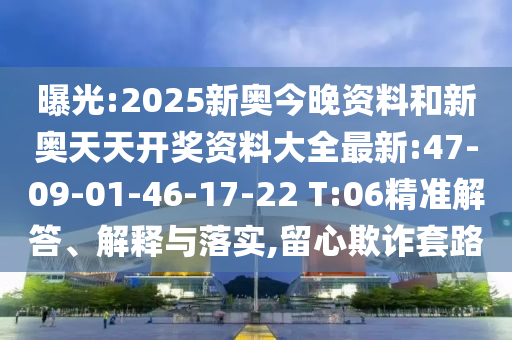 曝光:2025新奧今晚資料和新奧天天開獎資料大全最新:47-09-01-46-17-22 T:06精準解答、解釋與落實,留心欺詐套路