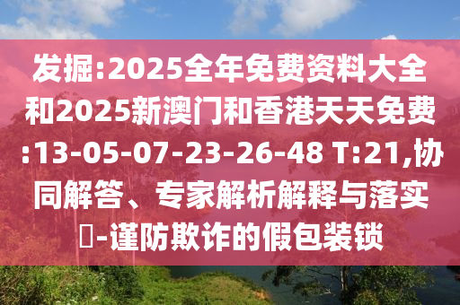 發(fā)掘:2025全年免費(fèi)資料大全和2025新澳門和香港天天免費(fèi):13-05-07-23-26-48 T:21,協(xié)同解答、專家解析解釋與落實(shí)?-謹(jǐn)防欺詐的假包裝鎖