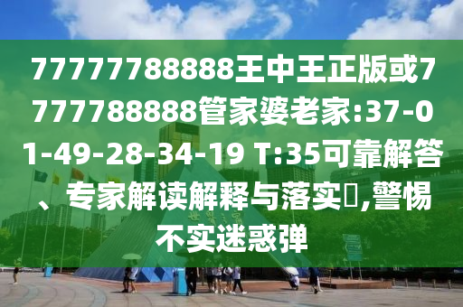77777788888王中王正版或7777788888管家婆老家:37-01-49-28-34-19 T:35可靠解答、專家解讀解釋與落實(shí)?,警惕不實(shí)迷惑彈