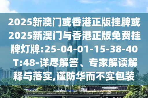 2025新澳門或香港正版掛牌或2025新澳門與香港正版免費掛牌燈牌:25-04-01-15-38-40 T:48-詳盡解答、專家解讀解釋與落實,謹防華而不實包裝