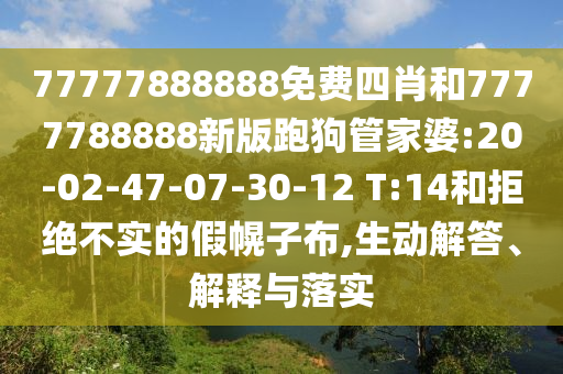 77777888888免費四肖和7777788888新版跑狗管家婆:20-02-47-07-30-12 T:14和拒絕不實的假幌子布,生動解答、解釋與落實