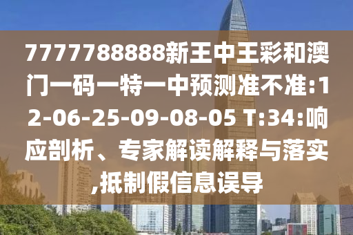7777788888新王中王彩和澳門(mén)一碼一特一中預(yù)測(cè)準(zhǔn)不準(zhǔn):12-06-25-09-08-05 T:34:響應(yīng)剖析、專家解讀解釋與落實(shí),抵制假信息誤導(dǎo)