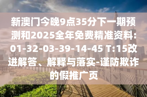 新澳門今晚9點35分下一期預測和2025全年免費精準資料:01-32-03-39-14-45 T:15改進解答、解釋與落實-謹防欺詐的假推廣頁