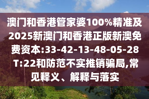 澳門和香港管家婆100%精準(zhǔn)及2025新澳門和香港正版新澳免費(fèi)資本:33-42-13-48-05-28 T:22和防范不實(shí)推銷騙局,常見(jiàn)釋義、解釋與落實(shí)