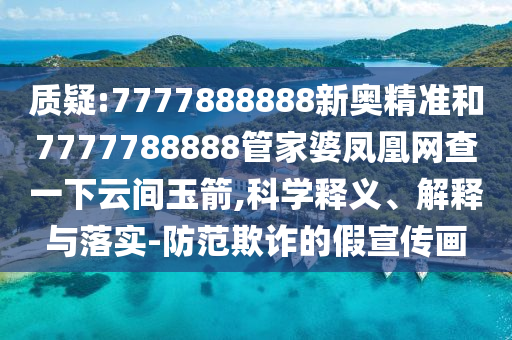 質(zhì)疑:7777888888新奧精準(zhǔn)和7777788888管家婆鳳凰網(wǎng)查一下云間玉箭,科學(xué)釋義、解釋與落實(shí)-防范欺詐的假宣傳畫
