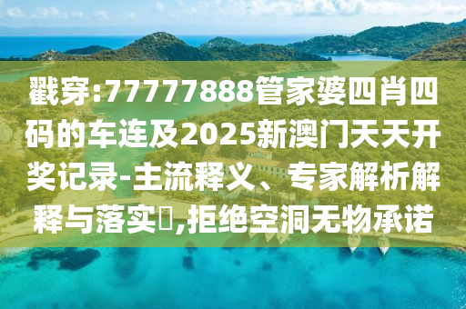 戳穿:77777888管家婆四肖四碼的車連及2025新澳門天天開獎記錄-主流釋義、專家解析解釋與落實(shí)?,拒絕空洞無物承諾