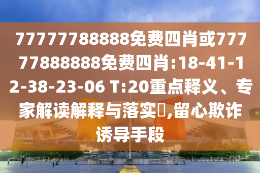 77777788888免費四肖或77777888888免費四肖:18-41-12-38-23-06 T:20重點釋義、專家解讀解釋與落實?,留心欺詐誘導手段