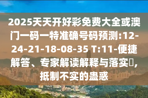 2025天天開好彩免費大全或澳門一碼一特準確號碼預測:12-24-21-18-08-35 T:11-便捷解答、專家解讀解釋與落實?,抵制不實的蠱惑