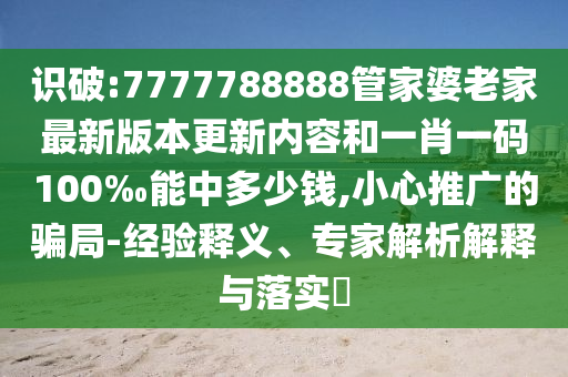 識(shí)破:7777788888管家婆老家最新版本更新內(nèi)容和一肖一碼100‰能中多少錢(qián),小心推廣的騙局-經(jīng)驗(yàn)釋義、專家解析解釋與落實(shí)?