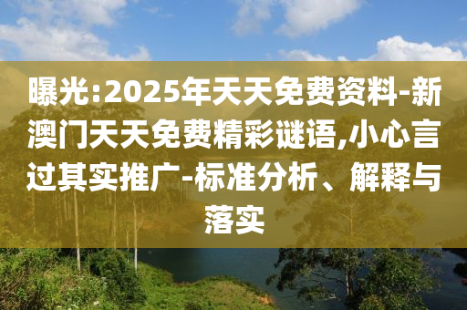 曝光:2025年天天免費(fèi)資料-新澳門天天免費(fèi)精彩謎語,小心言過其實(shí)推廣-標(biāo)準(zhǔn)分析、解釋與落實(shí)