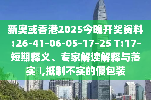 新奧或香港2025今晚開獎資料:26-41-06-05-17-25 T:17-短期釋義、專家解讀解釋與落實?,抵制不實的假包裝