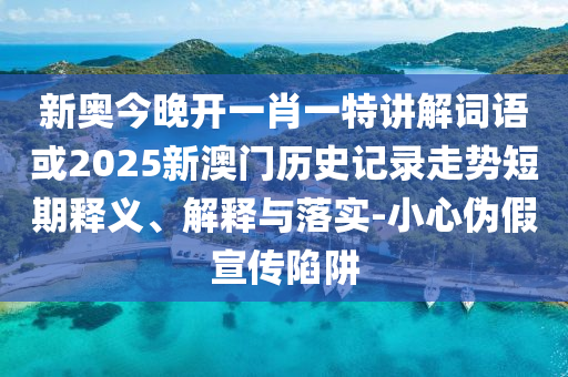 新奧今晚開一肖一特講解詞語(yǔ)或2025新澳門歷史記錄走勢(shì)短期釋義、解釋與落實(shí)-小心偽假宣傳陷阱