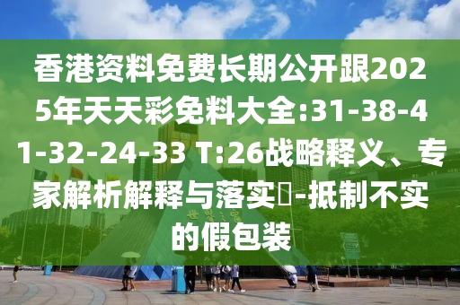 香港資料免費(fèi)長期公開跟2025年天天彩免料大全:31-38-41-32-24-33 T:26戰(zhàn)略釋義、專家解析解釋與落實(shí)?-抵制不實(shí)的假包裝