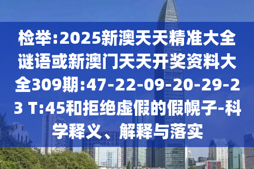檢舉:2025新澳天天精準(zhǔn)大全謎語或新澳門天天開獎資料大全309期:47-22-09-20-29-23 T:45和拒絕虛假的假幌子-科學(xué)釋義、解釋與落實(shí)