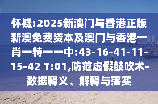 懷疑:2025新澳門與香港正版新澳免費(fèi)資本及澳門與香港一肖一特一一中:43-16-41-11-15-42 T:01,防范虛假鼓吹術(shù)-數(shù)據(jù)釋義、解釋與落實(shí)