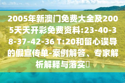 2005年新澳門免費大全及2005天天開彩免費資料:23-40-38-37-42-36 T:20和留心誤導的假宣傳單-案例解答、專家解析解釋與落實?