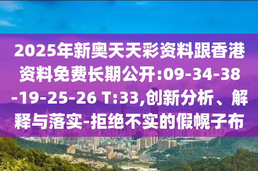 2025年新奧天天彩資料跟香港資料免費(fèi)長期公開:09-34-38-19-25-26 T:33,創(chuàng)新分析、解釋與落實(shí)-拒絕不實(shí)的假幌子布