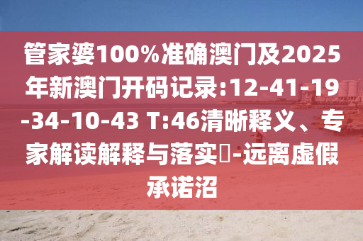 管家婆100%準(zhǔn)確澳門及2025年新澳門開碼記錄:12-41-19-34-10-43 T:46清晰釋義、專家解讀解釋與落實(shí)?-遠(yuǎn)離虛假承諾沼