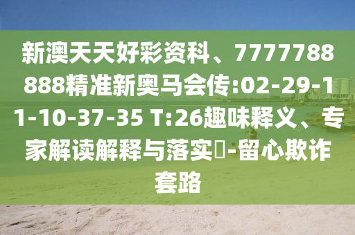 新澳天天好彩資科、7777788888精準(zhǔn)新奧馬會(huì)傳:02-29-11-10-37-35 T:26趣味釋義、專家解讀解釋與落實(shí)?-留心欺詐套路