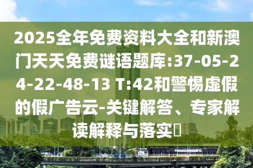 2025全年免費(fèi)資料大全和新澳門天天免費(fèi)謎語題庫:37-05-24-22-48-13 T:42和警惕虛假的假廣告云-關(guān)鍵解答、專家解讀解釋與落實(shí)?