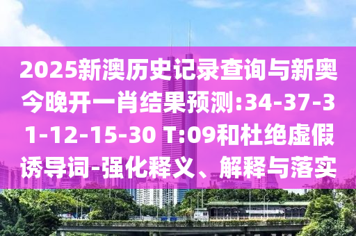 2025新澳歷史記錄查詢與新奧今晚開一肖結(jié)果預(yù)測(cè):34-37-31-12-15-30 T:09和杜絕虛假誘導(dǎo)詞-強(qiáng)化釋義、解釋與落實(shí)
